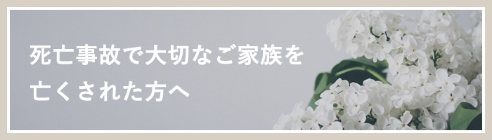 死亡事故で大切なご家族を亡くされた方へ