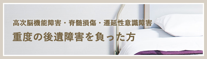 高次脳機能障害・脊髄損傷・遷延性意識障害 重度の後遺障害を負った方