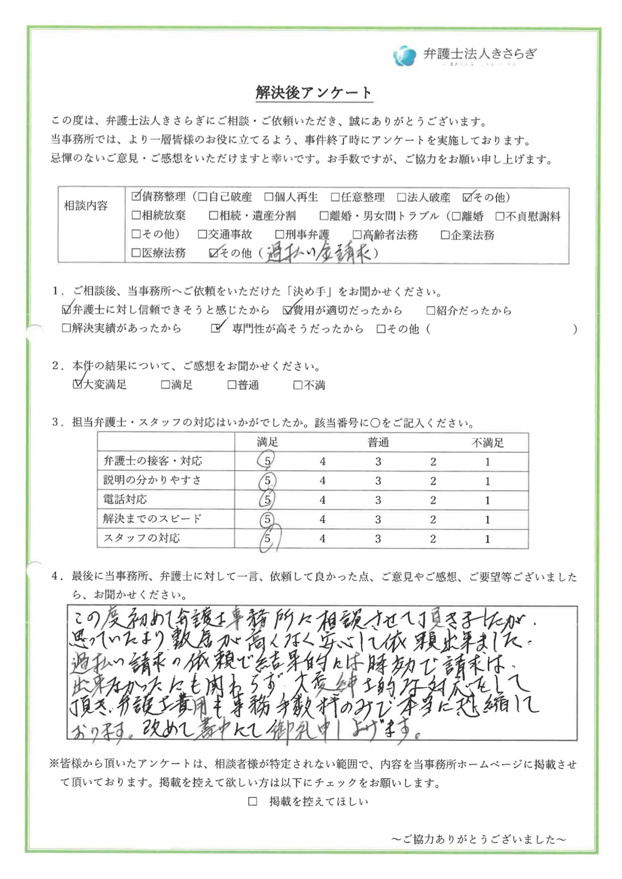 この度初めて弁護士事務所に相談させて頂きましたが、思っていたより敷居が高くなく安心して依頼出来ました。過払い請求の依頼で結果的には時効で請求は出来なかったにも関わらず、大変紳士的な対応をして頂き、弁護士費用も事務手数料のみで本当に恐縮しております。改めて書中にて御礼申し上げます