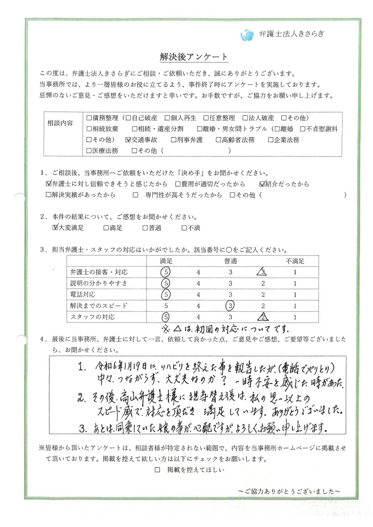 令和6年1月19日にリハビリを終えた事を報告したが(電話でやりとり)、中々つながらず、大丈夫なのか?一時不安を感じた時があった。その後、高山弁護士様に担当替え後は、私の思い以上のスピード感で対応を頂き、満足しています。ありがとうございました。あとは、同乗していた娘の事が心配ですが、よろしくお願い申し上げます