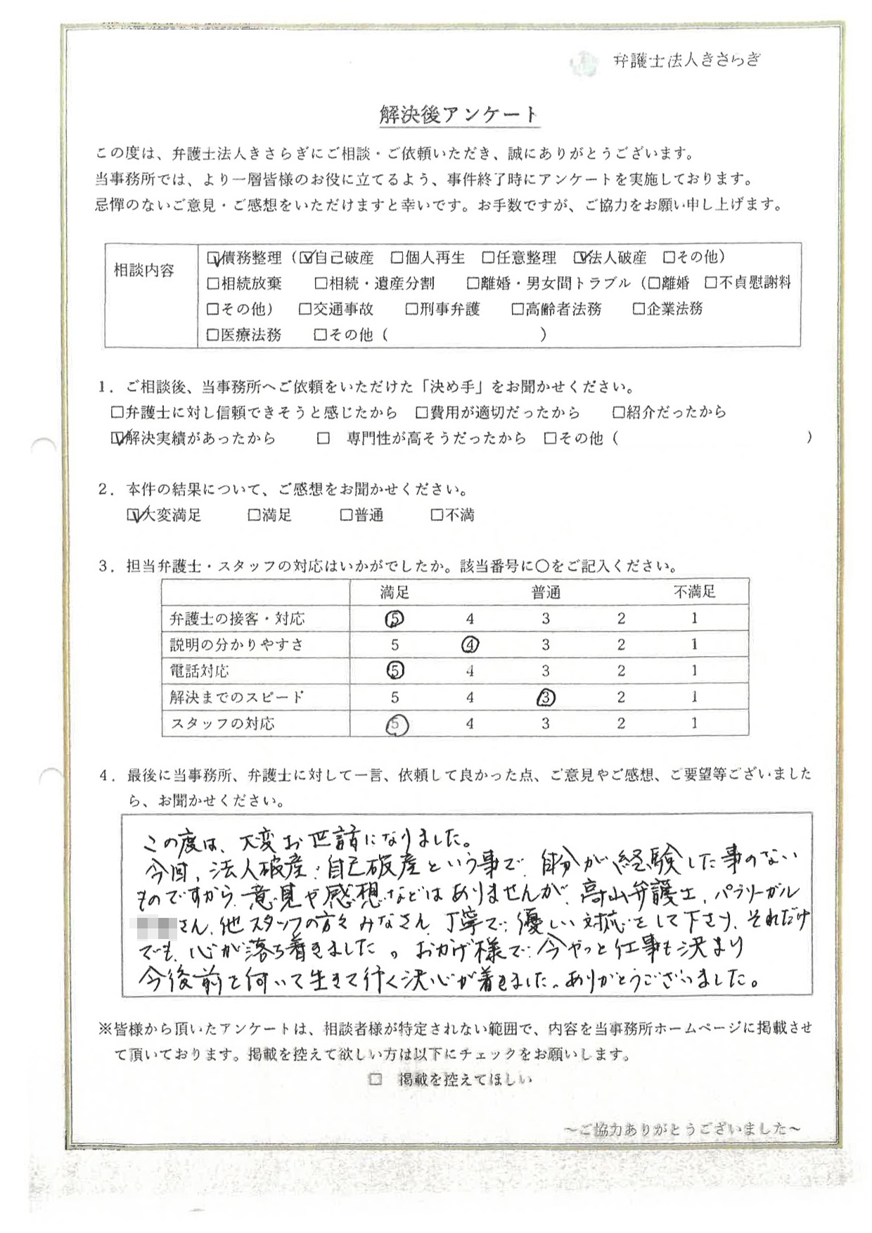 この度は、大変お世話になりました。今回、法人破産・自己破産という事で、自分が経験した事のないものですから、意見や感想などはありませんが、高山弁護士、パラリーガル〇〇さん、他スタッフのみなさん、丁寧で優しい対応をして下さり、それだけでも心が落ち着きました。おかげ様で今やっと仕事も決まり、今後前を向いて生きて行く決心が着きました。ありがとうございました